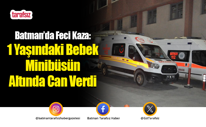 Batman’da Feci Kaza: 1 Yaşındaki Bebek Minibüsün Altında Can Verdi