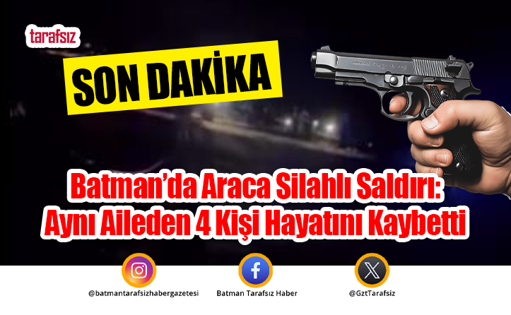 Batman’da Araca Silahlı Saldırı: Aynı Aileden 4 Kişi Hayatını Kaybetti