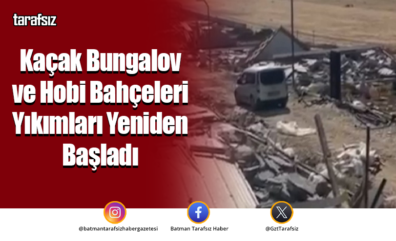 Kaçak Bungalov ve Hobi Bahçeleri Yıkımları Yeniden Başladı