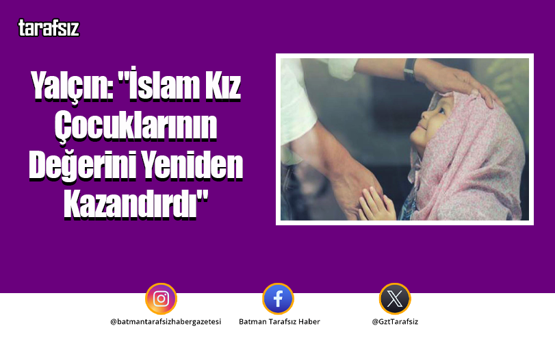 Yalçın: “İslam Kız Çocuklarının Değerini Yeniden Kazandırdı”