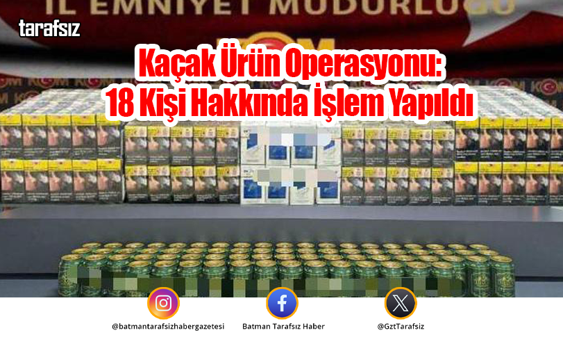 Kaçak Ürün Operasyonu: 18 Kişi Hakkında İşlem Yapıldı