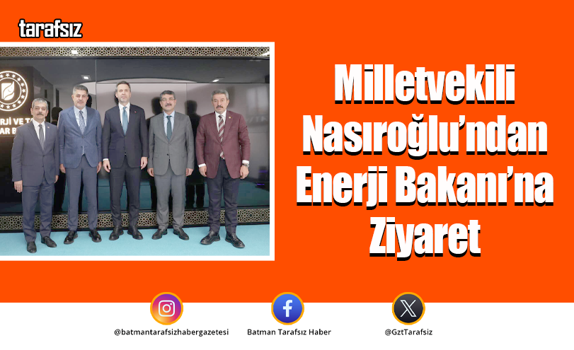 Milletvekili Nasıroğlu’ndan Enerji Bakanı’na Ziyaret
