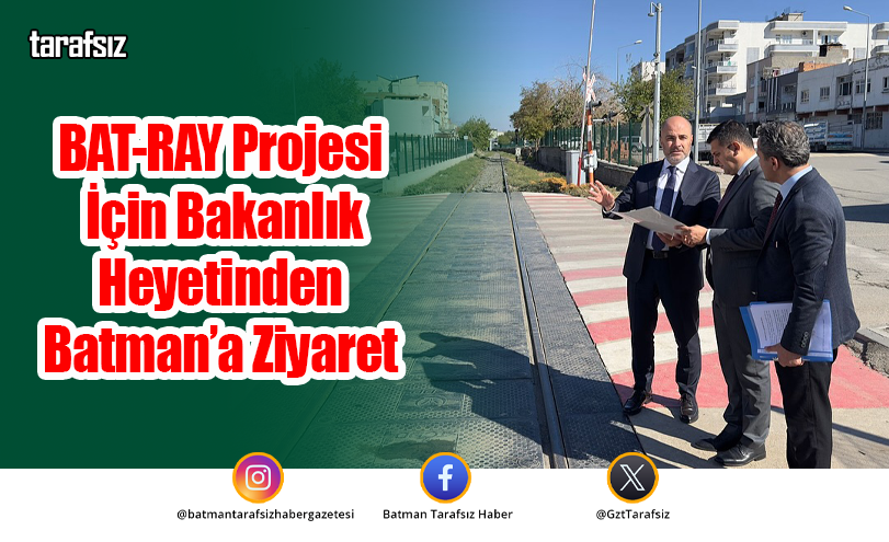 BAT-RAY Projesi İçin Bakanlık Heyetinden Batman’a Ziyaret