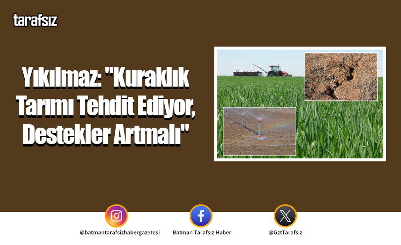 Yıkılmaz: “Kuraklık Tarımı Tehdit Ediyor, Destekler Artmalı”