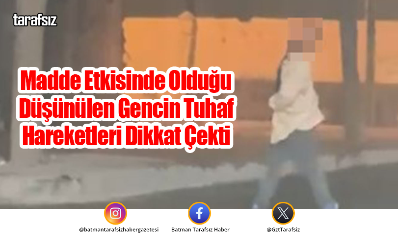 Madde Etkisinde Olduğu Düşünülen Gencin Tuhaf Hareketleri Dikkat Çekti