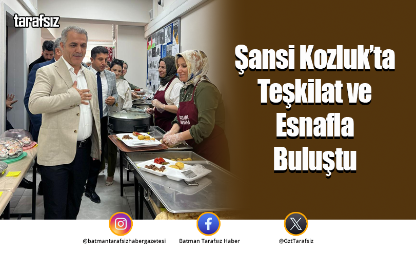 Şansi Kozluk’ta Teşkilat ve Esnafla Buluştu