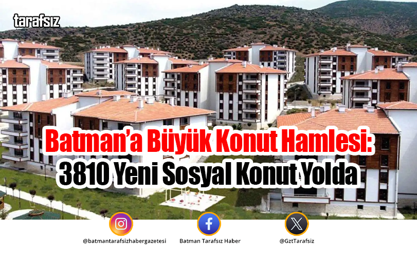 Batman’a Büyük Konut Hamlesi: 3810 Yeni Sosyal Konut Yolda