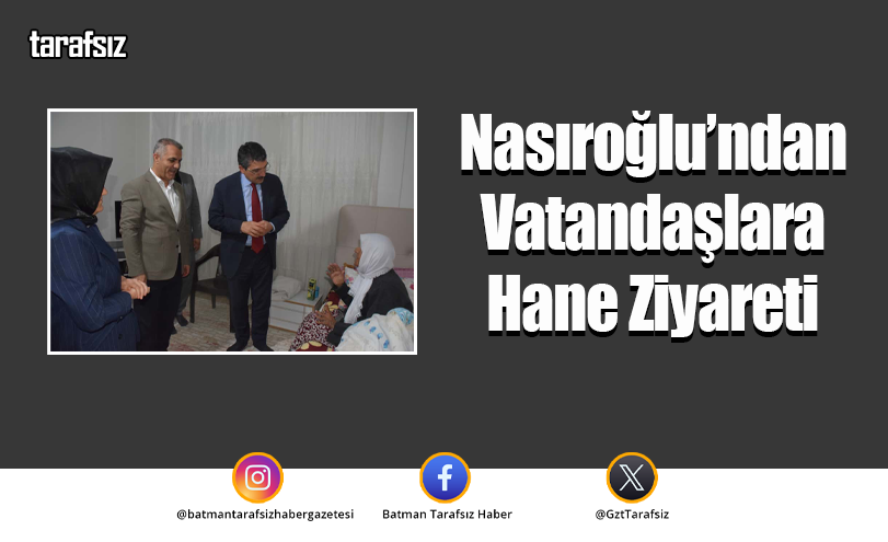 Nasıroğlu’ndan Vatandaşlara Hane Ziyareti
