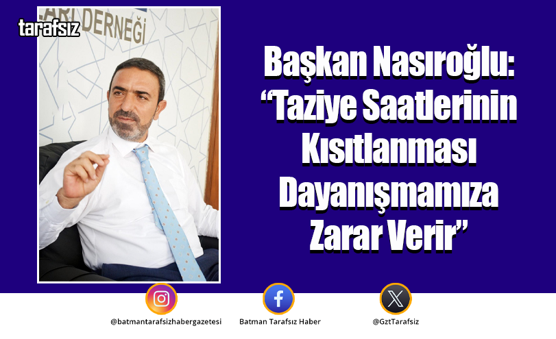Başkan Nasıroğlu: “Taziye Saatlerinin Kısıtlanması Dayanışmamıza Zarar Verir”