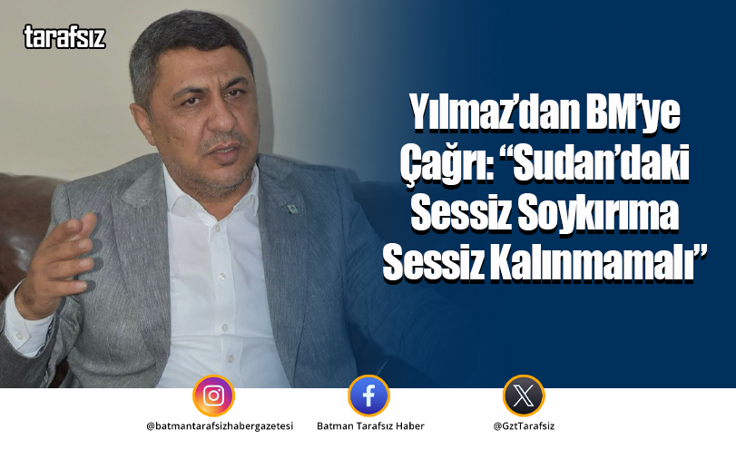 Yılmaz’dan BM’ye Çağrı: “Sudan’daki Sessiz Soykırıma Sessiz Kalınmamalı”
