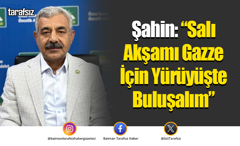 Şahin: “Salı Akşamı Gazze İçin Yürüyüşte Buluşalım”