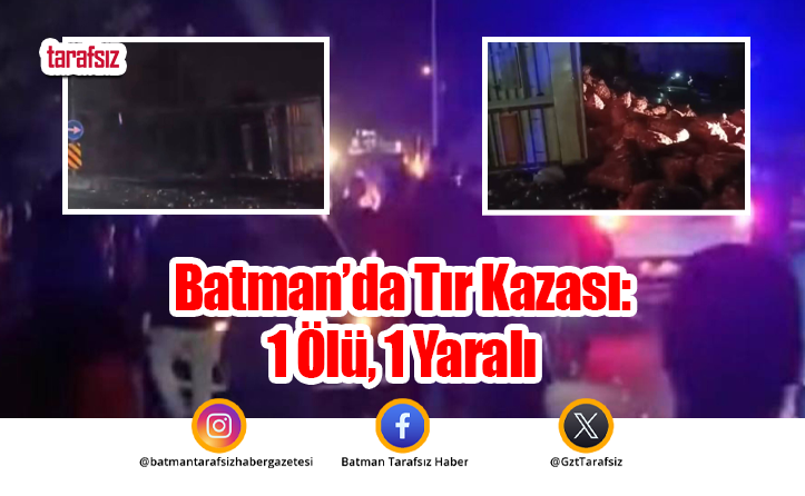 Batman’da Tır Kazası: 1 Ölü, 1 Yaralı