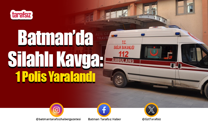 Batman’da Silahlı Kavga: 1 Polis Yaralandı