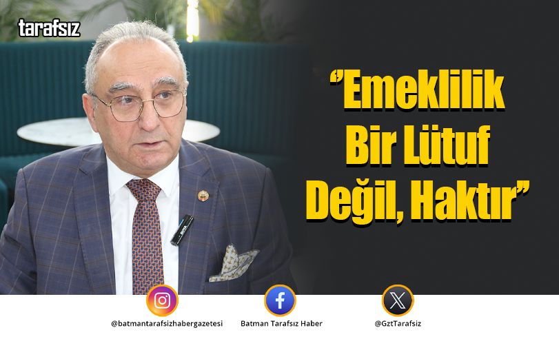 ‘’Emeklilik Bir Lütuf Değil, Haktır’’