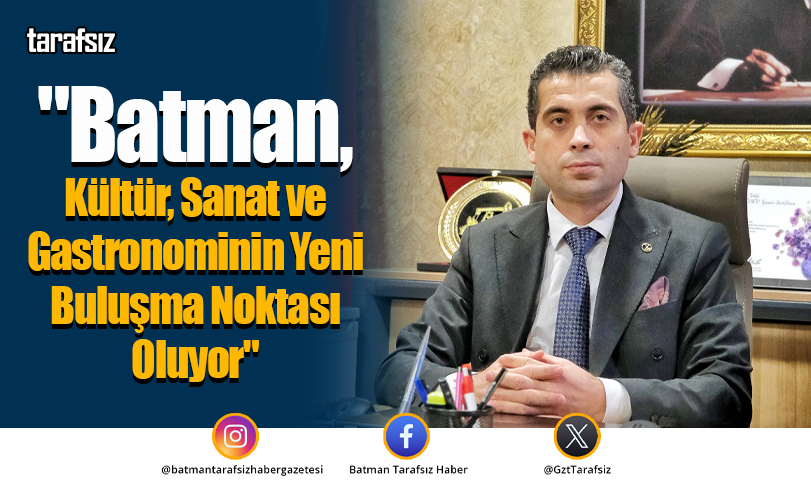 Sarı, “Batman, Kültür, Sanat ve Gastronominin Yeni Buluşma Noktası Oluyor”