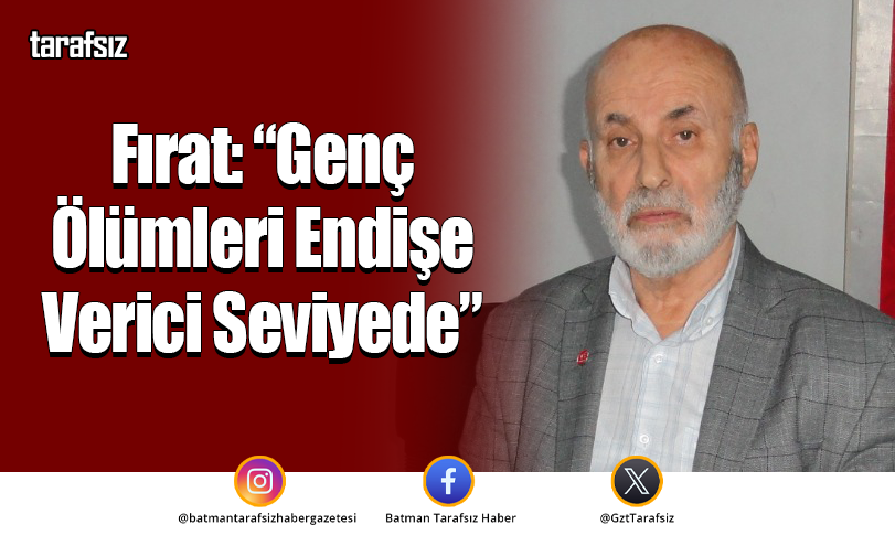 Fırat: “Genç Ölümleri Endişe Verici Seviyede”