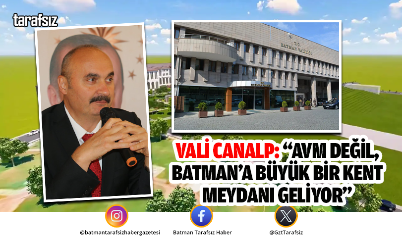VALİ CANALP: “AVM DEĞİL, BATMAN’A BÜYÜK BİR KENT MEYDANI GELİYOR”