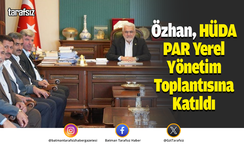 Özhan, HÜDA PAR Yerel Yönetim Toplantısına Katıldı