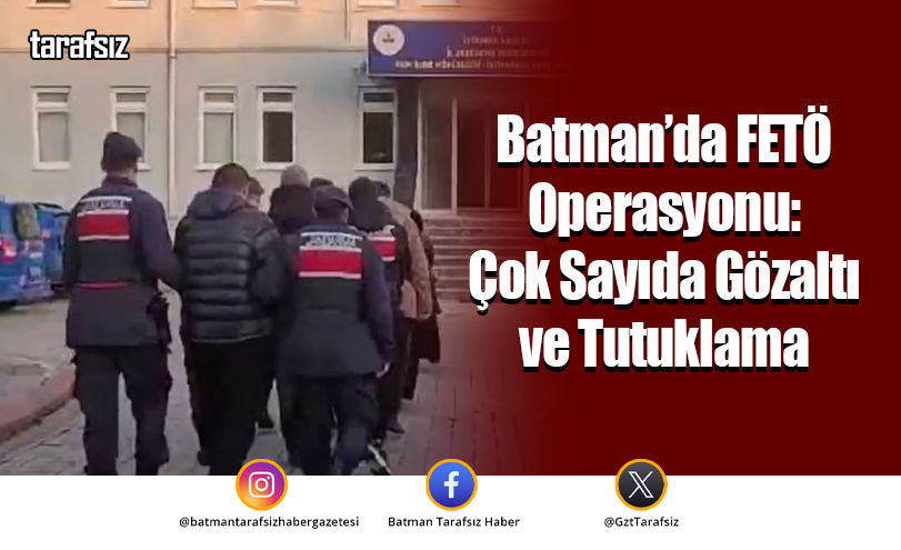 Batman’da FETÖ Operasyonu: Çok Sayıda Gözaltı ve Tutuklama