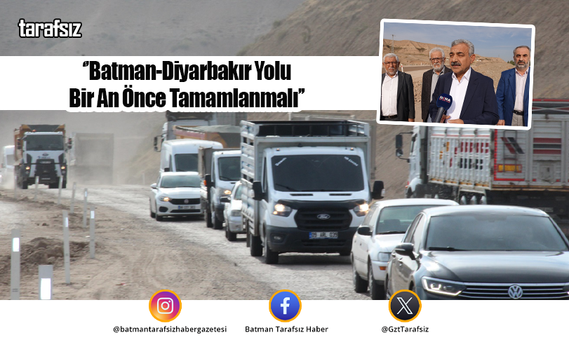 ‘’Batman-Diyarbakır Yolu Bir An Önce Tamamlanmalı’’