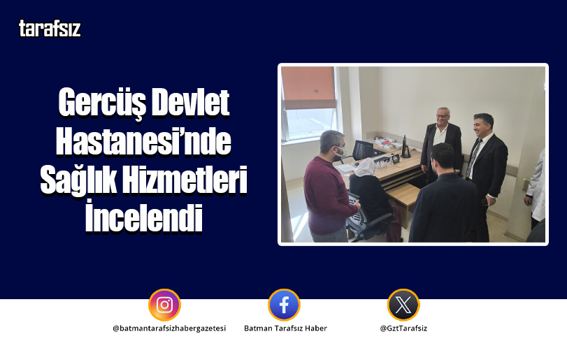 Gercüş Devlet Hastanesi’nde Sağlık Hizmetleri İncelendi
