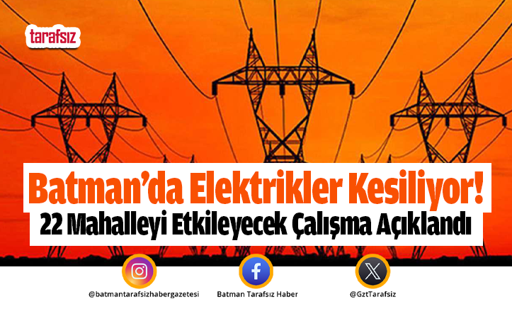 Batman’da Elektrikler Kesiliyor! 22 Mahalleyi Etkileyecek Çalışma Açıklandı