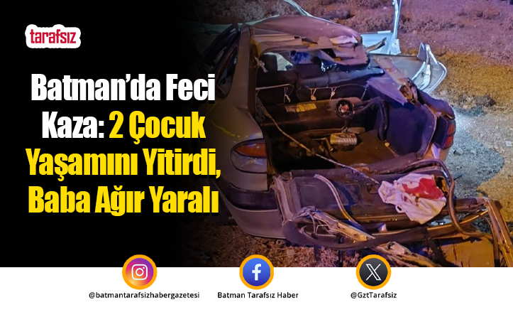 Batman’da Feci Kaza: 2 Çocuk Yaşamını Yitirdi, Baba Ağır Yaralı