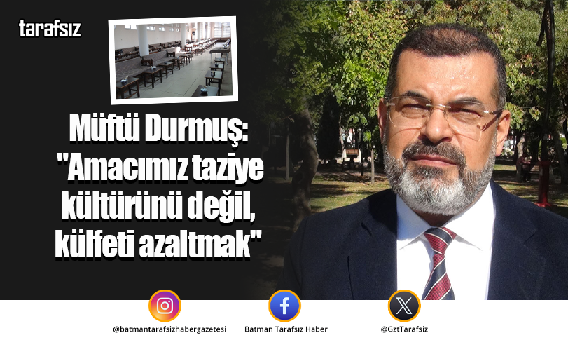 Müftü Durmuş: “Amacımız taziye kültürünü değil, külfeti azaltmak”