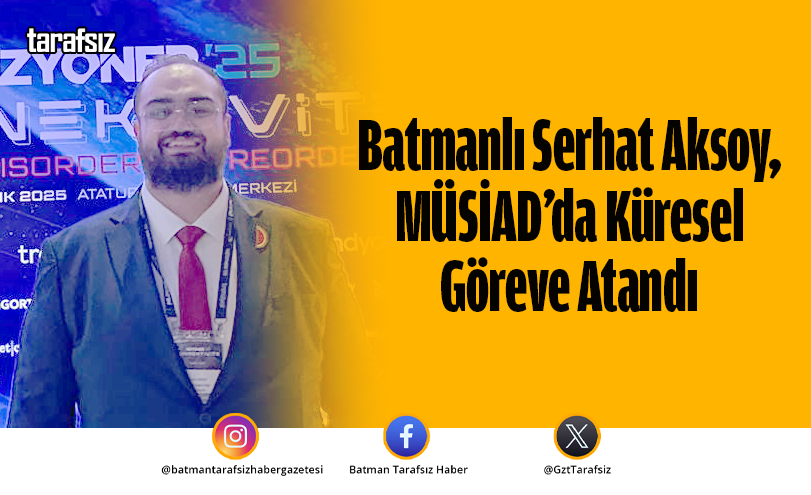 Batmanlı Serhat Aksoy, MÜSİAD’da Küresel Göreve Atandı