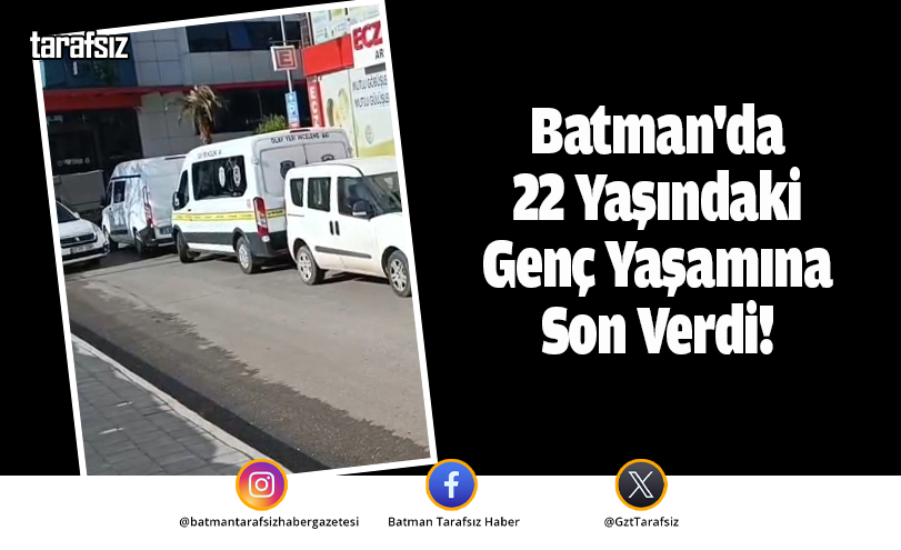 Batman’da 22 Yaşındaki Genç Yaşamına Son Verdi!