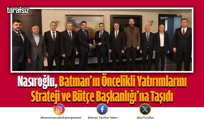 Nasıroğlu, Batman’ın Öncelikli Yatırımlarını Strateji ve Bütçe Başkanlığı’na Taşıdı