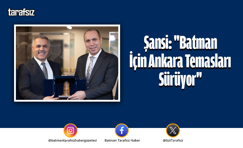 Şansi: “Batman İçin Ankara Temasları Sürüyor”