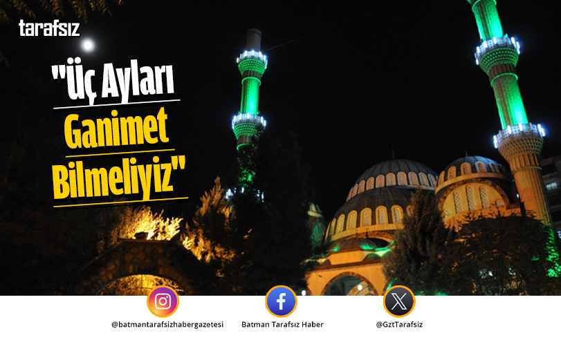 “Üç Ayları Ganimet Bilmeliyiz”