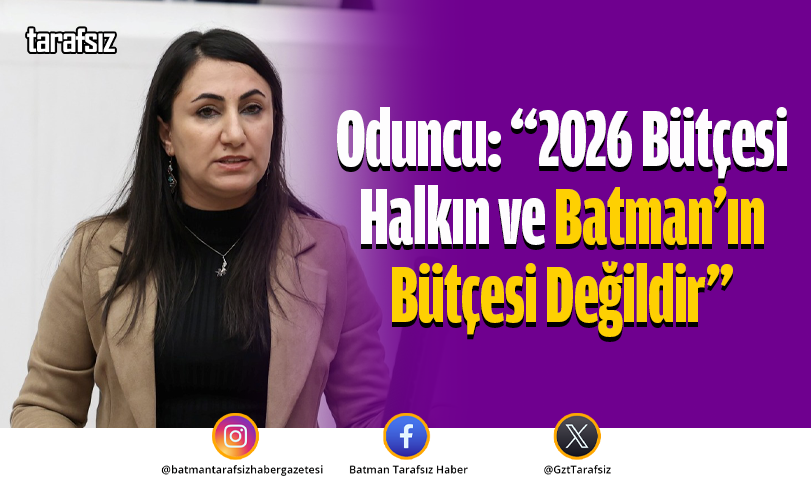 Oduncu: “2026 Bütçesi Halkın ve Batman’ın Bütçesi Değildir”