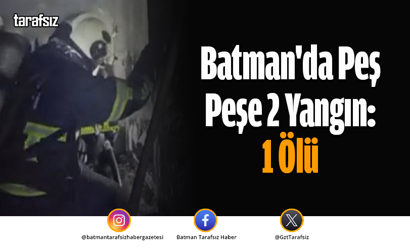 Batman’da Peş Peşe 2 Yangın: 1 Ölü