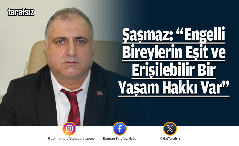 Şaşmaz: “Engelli Bireylerin Eşit ve Erişilebilir Bir Yaşam Hakkı Var”