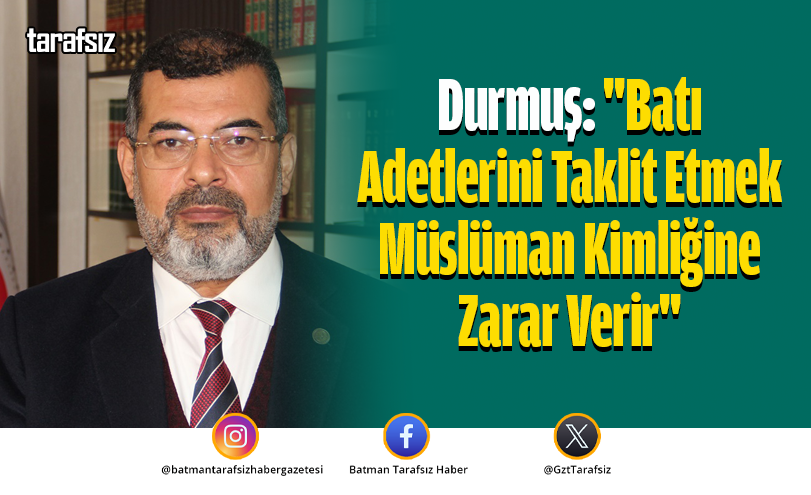 Durmuş: “Batı Adetlerini Taklit Etmek Müslüman Kimliğine Zarar Verir”