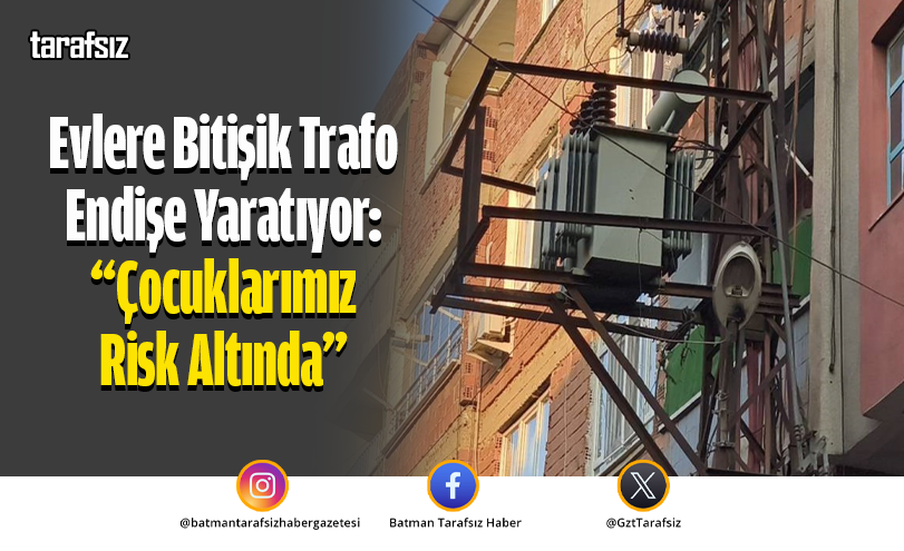 Evlere Bitişik Trafo Endişe Yaratıyor: “Çocuklarımız Risk Altında”