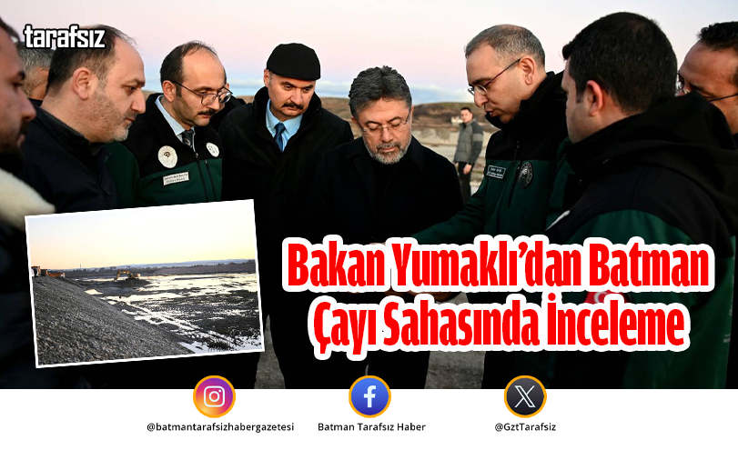 Bakan Yumaklı’dan Batman Çayı Sahasında İnceleme
