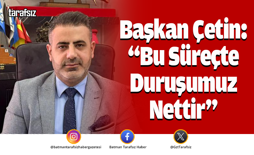 Başkan Çetin: “Bu Süreçte Duruşumuz Nettir”