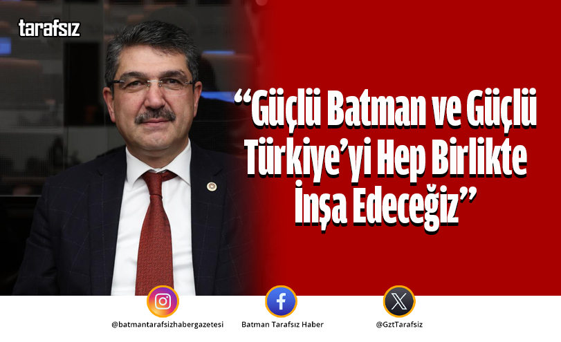 “Güçlü Batman ve Güçlü Türkiye’yi Hep Birlikte İnşa Edeceğiz”