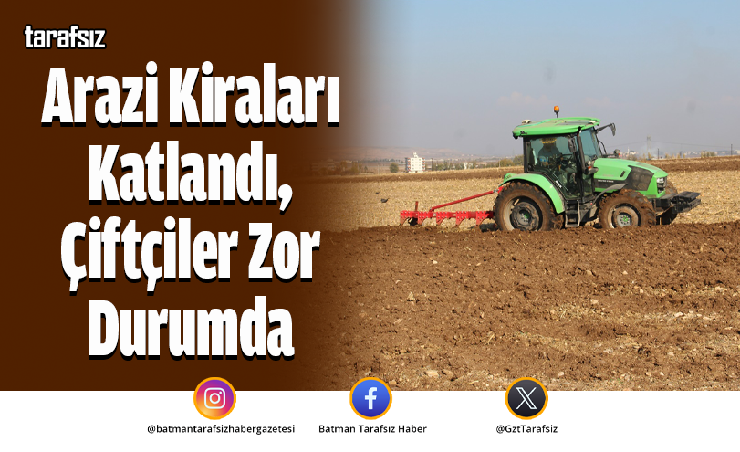 Arazi Kiraları Katlandı, Çiftçiler Zor Durumda
