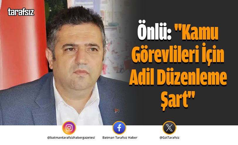 Önlü: “Kamu Görevlileri İçin Adil Düzenleme Şart”