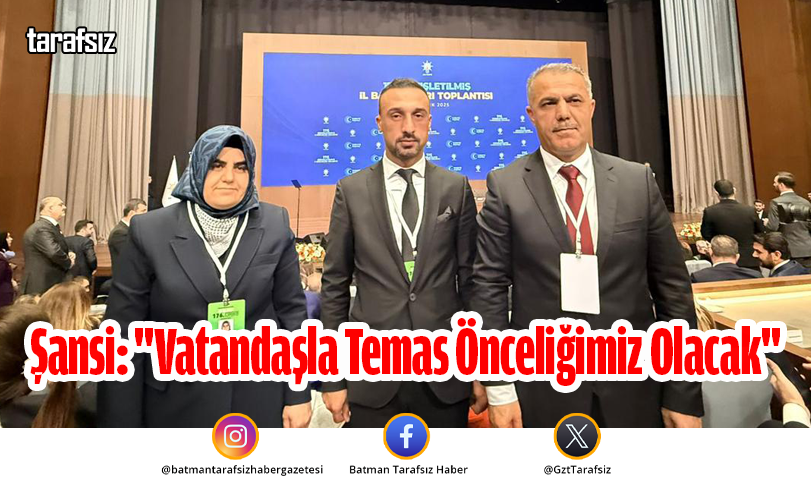 Şansi: “Vatandaşla Temas Önceliğimiz Olacak”