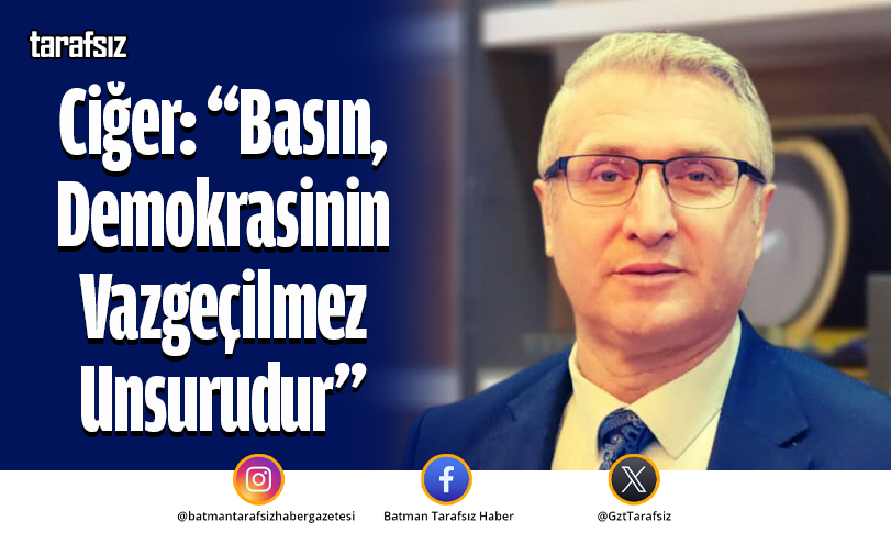 Ciğer: “Basın, Demokrasinin Vazgeçilmez Unsurudur”