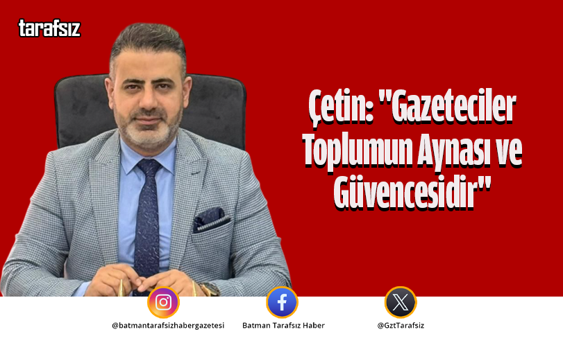 Çetin: “Gazeteciler Toplumun Aynası ve Güvencesidir”