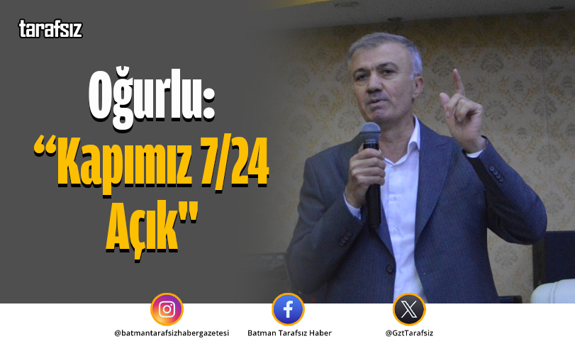 Oğurlu: “Kapımız 7/24 Açık”