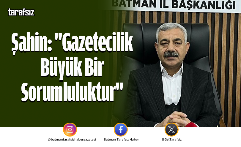 Şahin: “Gazetecilik Büyük Bir Sorumluluktur”