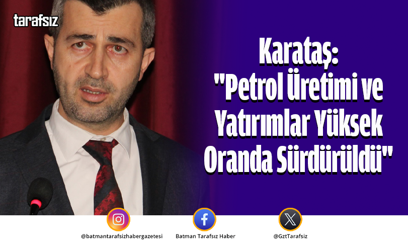 Karataş: “Petrol Üretimi ve Yatırımlar Yüksek Oranda Sürdürüldü”