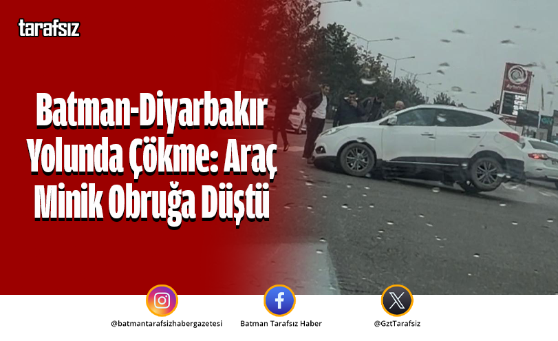 Batman-Diyarbakır Yolunda Çökme: Araç Minik Obruğa Düştü